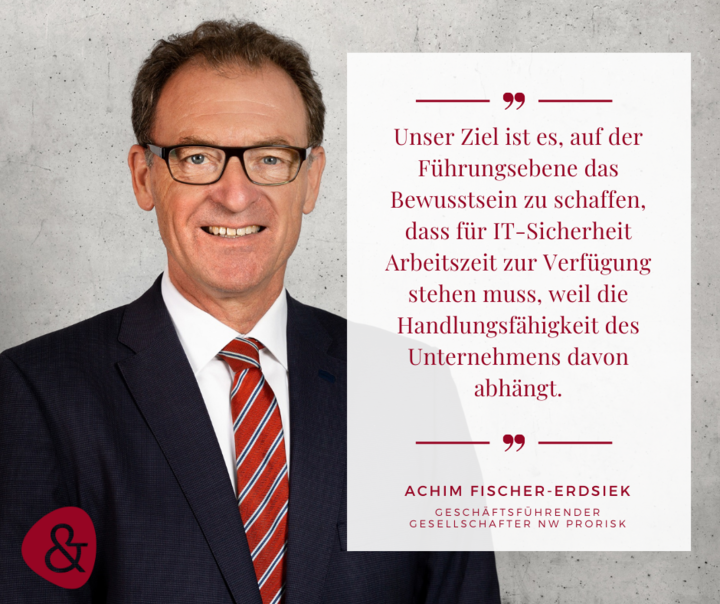 Interview mit Achim Fischer-Erdsiek zum Thema "Cyber-Sicherheit ist der Brandschutz des 21. Jahrhunderts" Zitat Achim Fischer-Erdsiek: "Unser Ziel ist es, auf der Führungsebene das Bewusstsein zu schaffen, dass für IT-Sicherheit Arbeitszeit zur Verfügung stehen muss, weil die Handlungsfähigkeit des Unternehmens davon abhängt."
